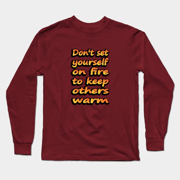 Don't Set Yourself On Fire To Keep Others Warm Long Sleeve T-Shirt by DinaShalash